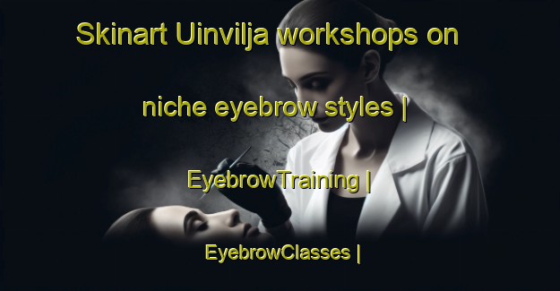 Skinart Uinvilja workshops on niche eyebrow styles | EyebrowTraining | EyebrowClasses | SkinartTraining-Estonia